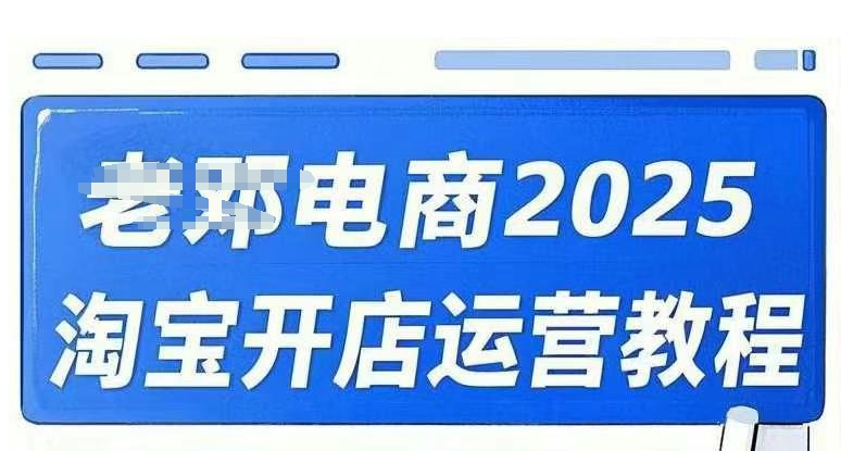 2025淘宝开店运营教程直通车，直通车，万相无界，网店注册经营推广培训视频课程-福喜网创