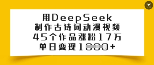 用DeepSeek制作古诗词动漫视频，45个作品涨粉17万，单日变现多张-福喜网创