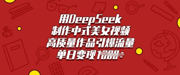 用DeepSeek制作中式美女视频，高质量作品引爆流量，单日变现多张-福喜网创