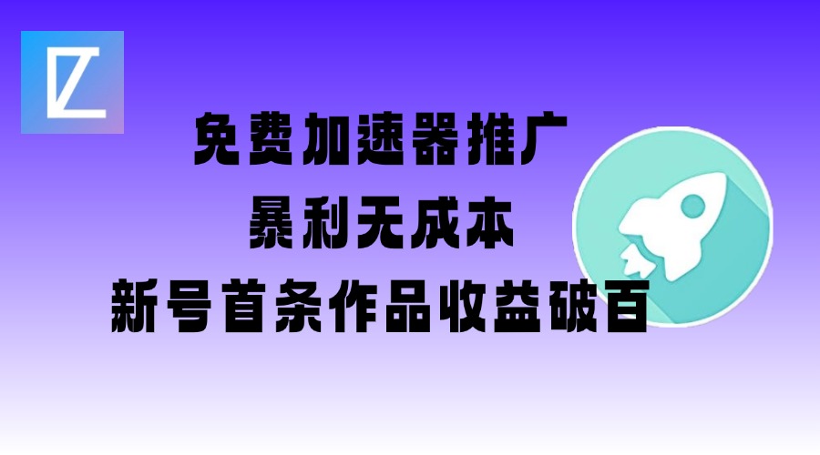 免费加速器推广项目_新号首条作品收益破百【图文+视频+2w字教程】-福喜网创