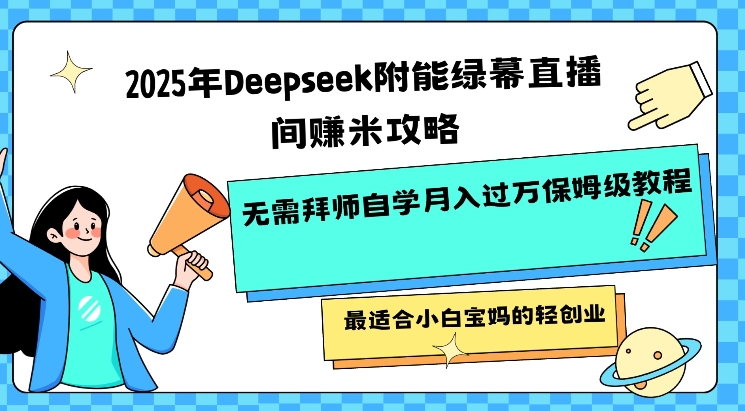 2025年Deepseek附能绿幕直播间挣米攻略无需拜师自学月入过W保姆级教程，最适合小白宝妈的轻创业-福喜网创