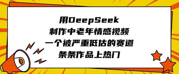 用DeepSeek制作中老年情感视频，一个被严重低估的赛道，条条作品上热门-福喜网创