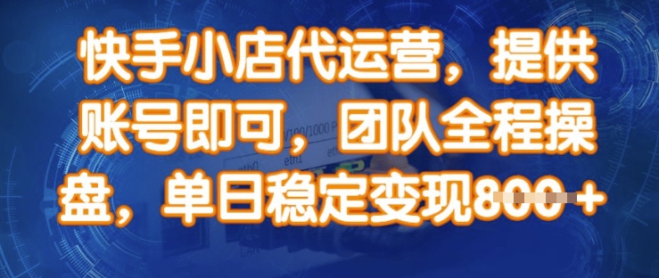 快手小店代运营，提供账号即可，团队全程操盘，单日稳定变现8张【揭秘】-福喜网创